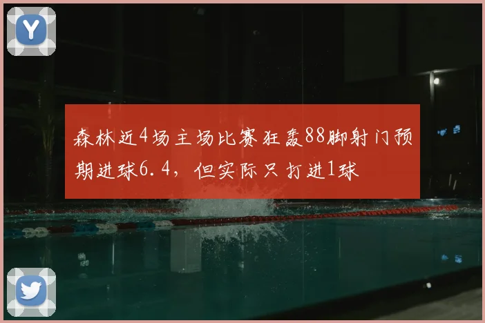 森林近4场主场比赛狂轰88脚射门预期进球6.4，但实际只打进1球