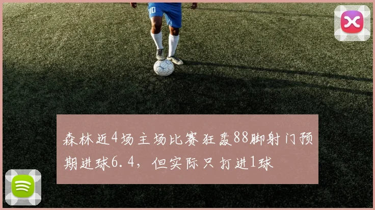 森林近4场主场比赛狂轰88脚射门预期进球6.4，但实际只打进1球